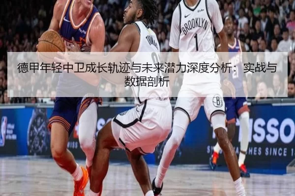 德甲年轻中卫成长轨迹与未来潜力深度分析：实战与数据剖析