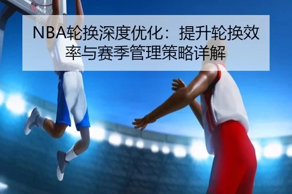 NBA轮换深度优化：提升轮换效率与赛季管理策略详解