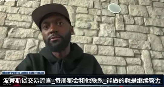 波蒂斯谈交易流言_每周都会和他联系_能做的就是继续努力